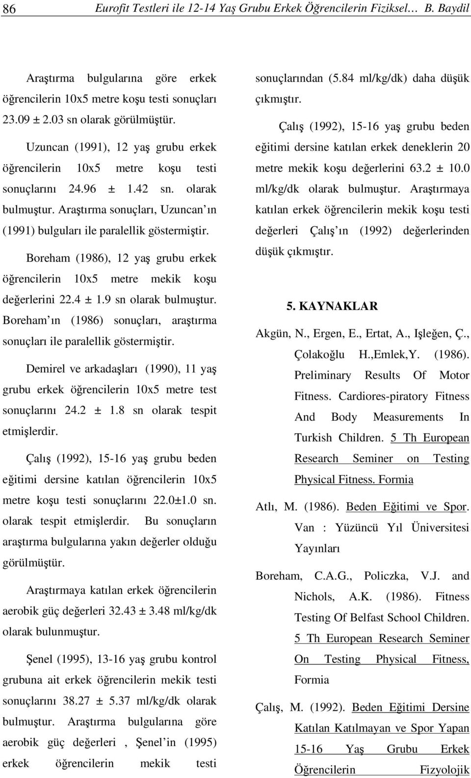 Boreham (1986), 12 ya grubu erkek örencilerin 10x5 metre mekik kou deerlerini 22.4 ± 1.9 sn olarak bulmutur. Boreham ın (1986) sonuçları, aratırma sonuçları ile paralellik göstermitir.