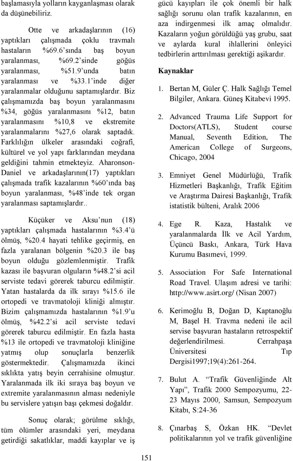 Biz çalışmamızda baş boyun yaralanmasını %34, göğüs yaralanmasını %12, batın yaralanmasını %10,8 ve ekstremite yaralanmalarını %27,6 olarak saptadık.