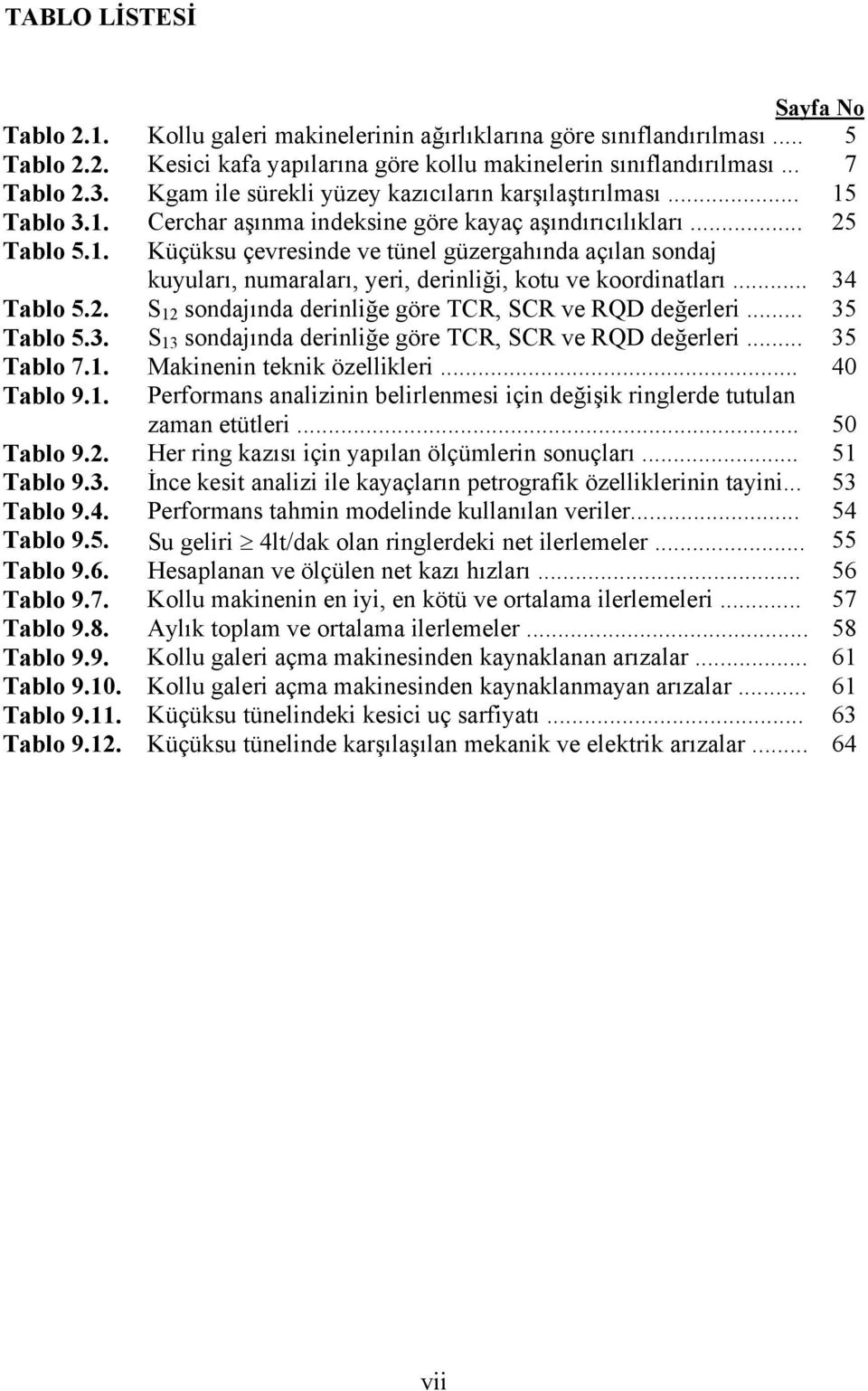 .. 34 Tablo 5.2. S 12 sondajında derinliğe göre TCR, SCR ve RQD değerleri... 35 Tablo 5.3. S 13 sondajında derinliğe göre TCR, SCR ve RQD değerleri... 35 Tablo 7.1. Makinenin teknik özellikleri.