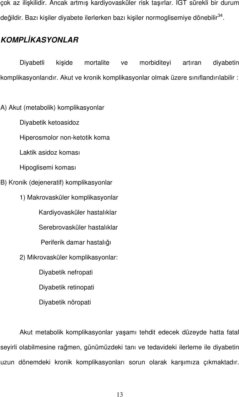 Akut ve kronik komplikasyonlar olmak üzere sınıflandırılabilir : A) Akut (metabolik) komplikasyonlar Diyabetik ketoasidoz Hiperosmolor non-ketotik koma Laktik asidoz koması Hipoglisemi koması B)