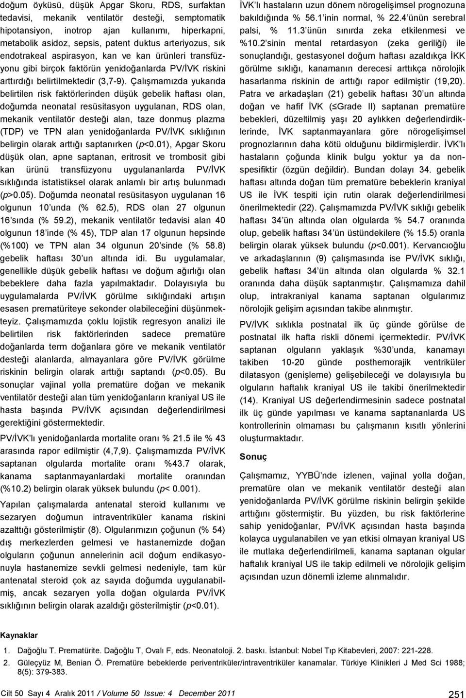 Çalışmamızda yukarıda belirtilen risk faktörlerinden düşük gebelik haftası olan, doğumda neonatal resüsitasyon uygulanan, RDS olan, mekanik ventilatör desteği alan, taze donmuş plazma (TDP) ve TPN