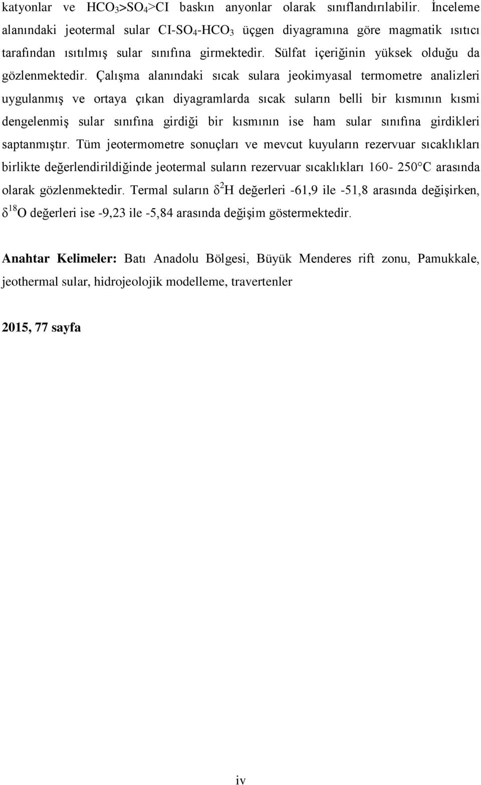 Çalışma alanındaki sıcak sulara jeokimyasal termometre analizleri uygulanmış ve ortaya çıkan diyagramlarda sıcak suların belli bir kısmının kısmi dengelenmiş sular sınıfına girdiği bir kısmının ise