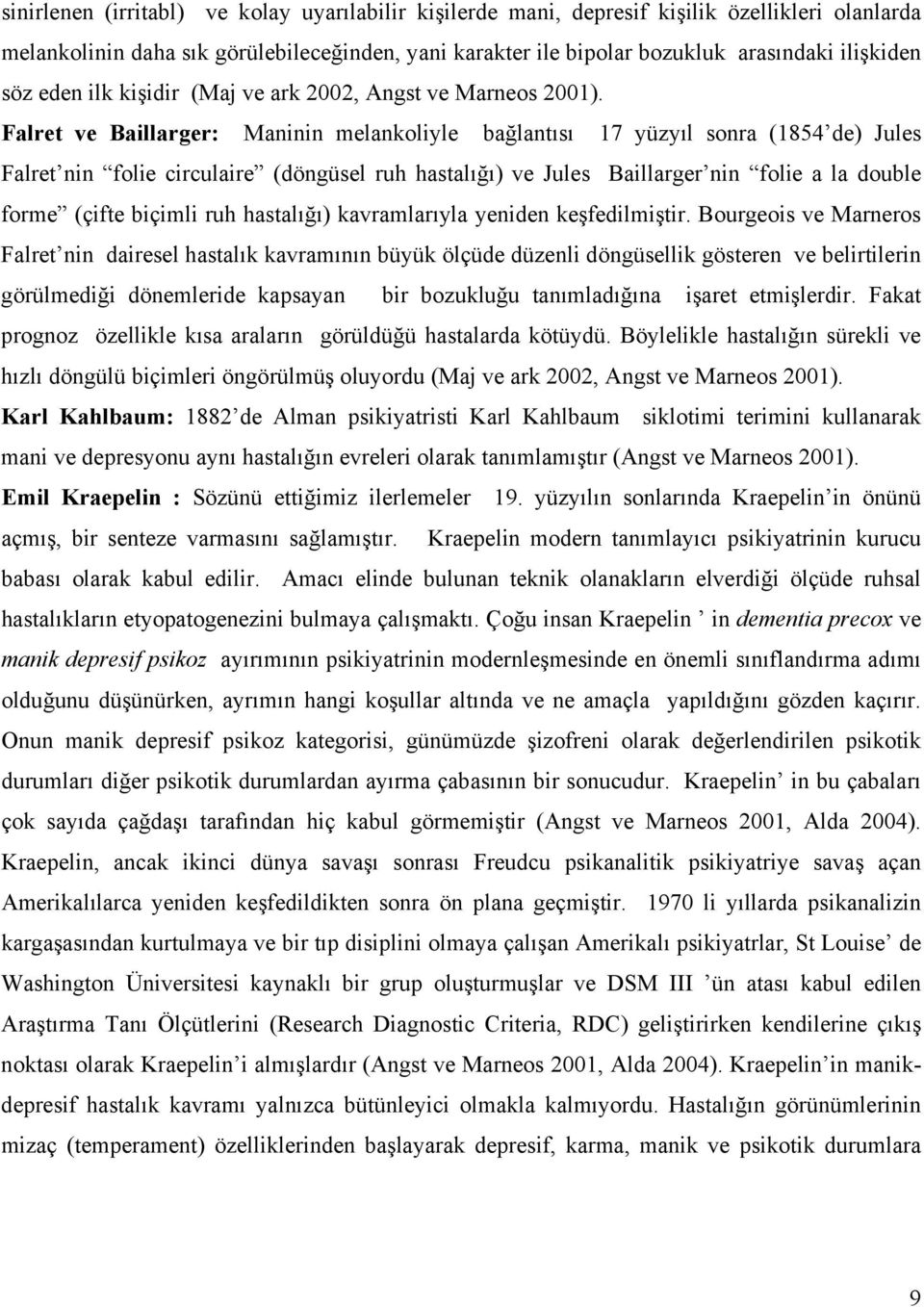 Falret ve Baillarger: Maninin melankoliyle bağlantısı 17 yüzyıl sonra (1854 de) Jules Falret nin folie circulaire (döngüsel ruh hastalığı) ve Jules Baillarger nin folie a la double forme (çifte