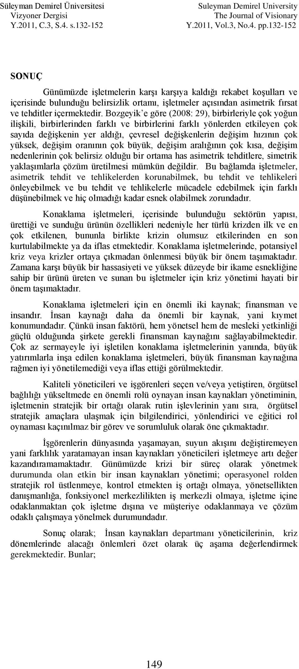 çok yüksek, değiģim oranının çok büyük, değiģim aralığının çok kısa, değiģim nedenlerinin çok belirsiz olduğu bir ortama has asimetrik tehditlere, simetrik yaklaģımlarla çözüm üretilmesi mümkün