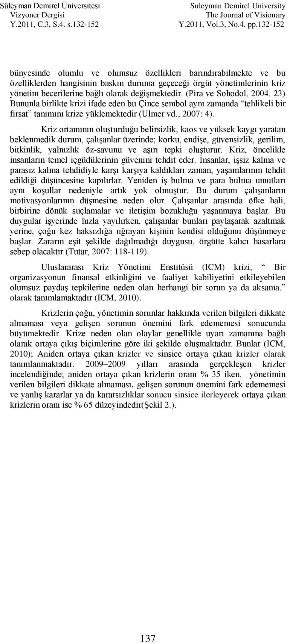 Kriz ortamının oluģturduğu belirsizlik, kaos ve yüksek kaygı yaratan beklenmedik durum, çalıģanlar üzerinde; korku, endiģe, güvensizlik, gerilim, bitkinlik, yalnızlık öz-savunu ve aģırı tepki