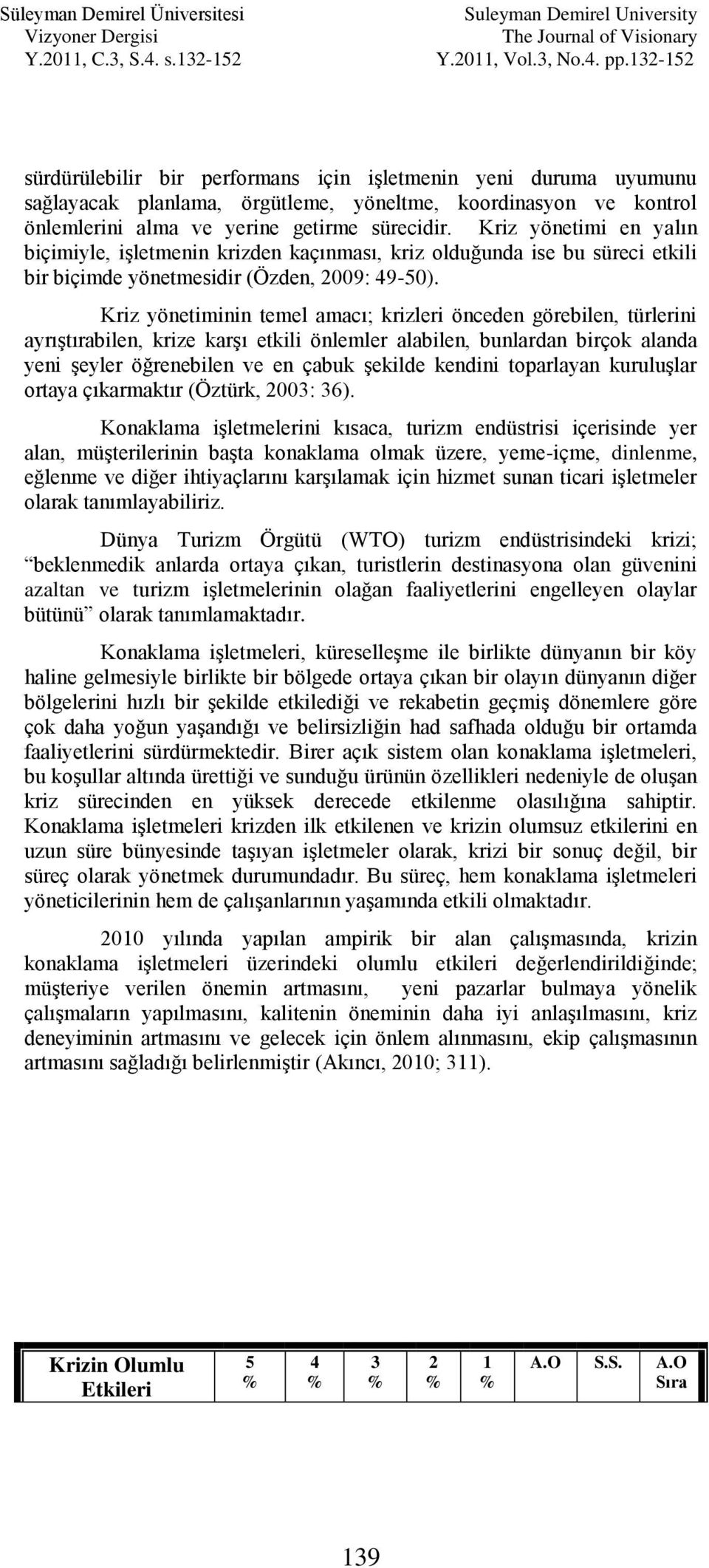 Kriz yönetiminin temel amacı; krizleri önceden görebilen, türlerini ayrıģtırabilen, krize karģı etkili önlemler alabilen, bunlardan birçok alanda yeni Ģeyler öğrenebilen ve en çabuk Ģekilde kendini