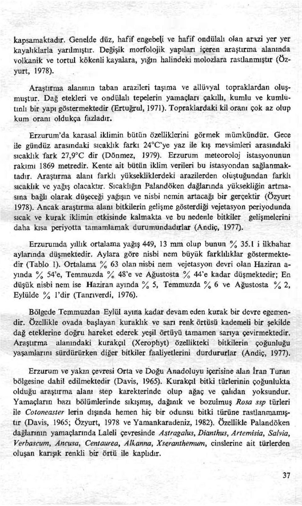 Araştırma alanının taban arazileri taşıma ve allüvyal topraklardan oluşmuştur. Dağ etekleri ve ondülalı tepelerin yamaçları çakıllı, kumlu ve kumlütınlı bir yapı göstermektedir (Ertuğrul, 1971).