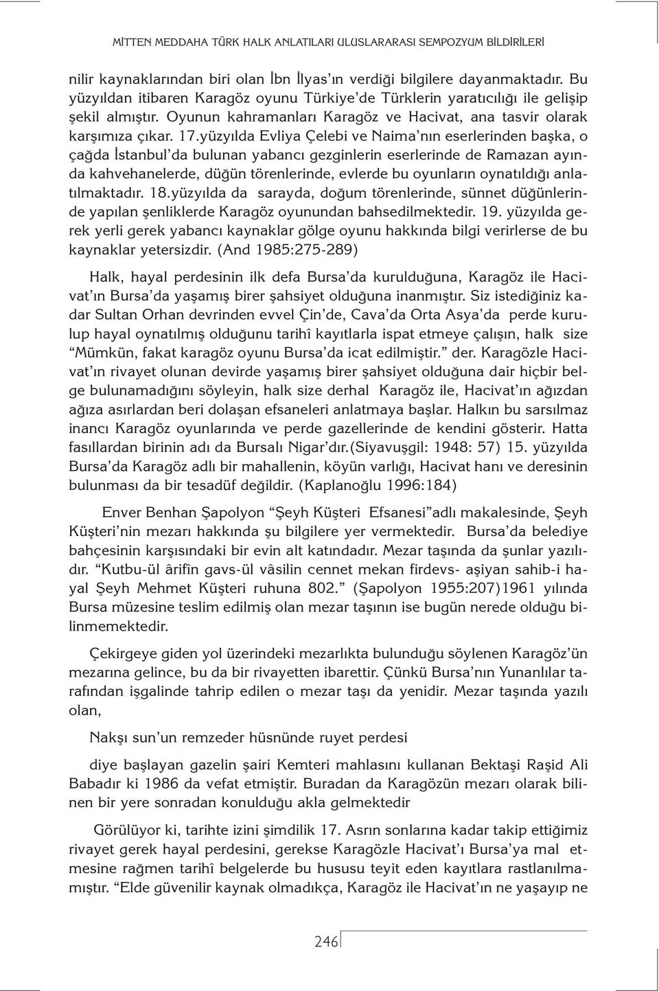 yüzyılda Evliya Çelebi ve Naima nın eserlerinden başka, o çağda İstanbul da bulunan yabancı gezginlerin eserlerinde de Ramazan ayında kahvehanelerde, düğün törenlerinde, evlerde bu oyunların