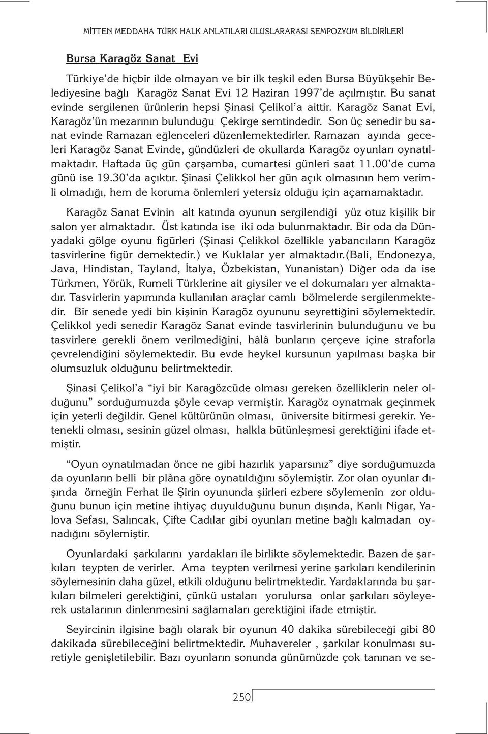 Son üç senedir bu sanat evinde Ramazan eğlenceleri düzenlemektedirler. Ramazan ayında geceleri Karagöz Sanat Evinde, gündüzleri de okullarda Karagöz oyunları oynatılmaktadır.