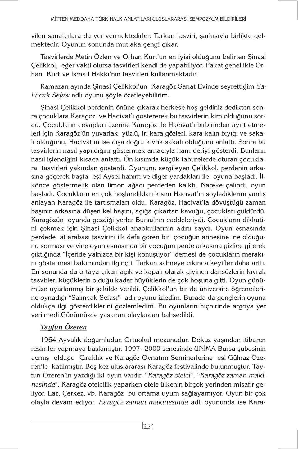 Fakat genellikle Orhan Kurt ve İsmail Hakkı nın tasvirleri kullanmaktadır. Ramazan ayında Şinasi Çelikkol un Karagöz Sanat Evinde seyrettiğim Salıncak Sefası adlı oyunu şöyle özetleyebilirim.