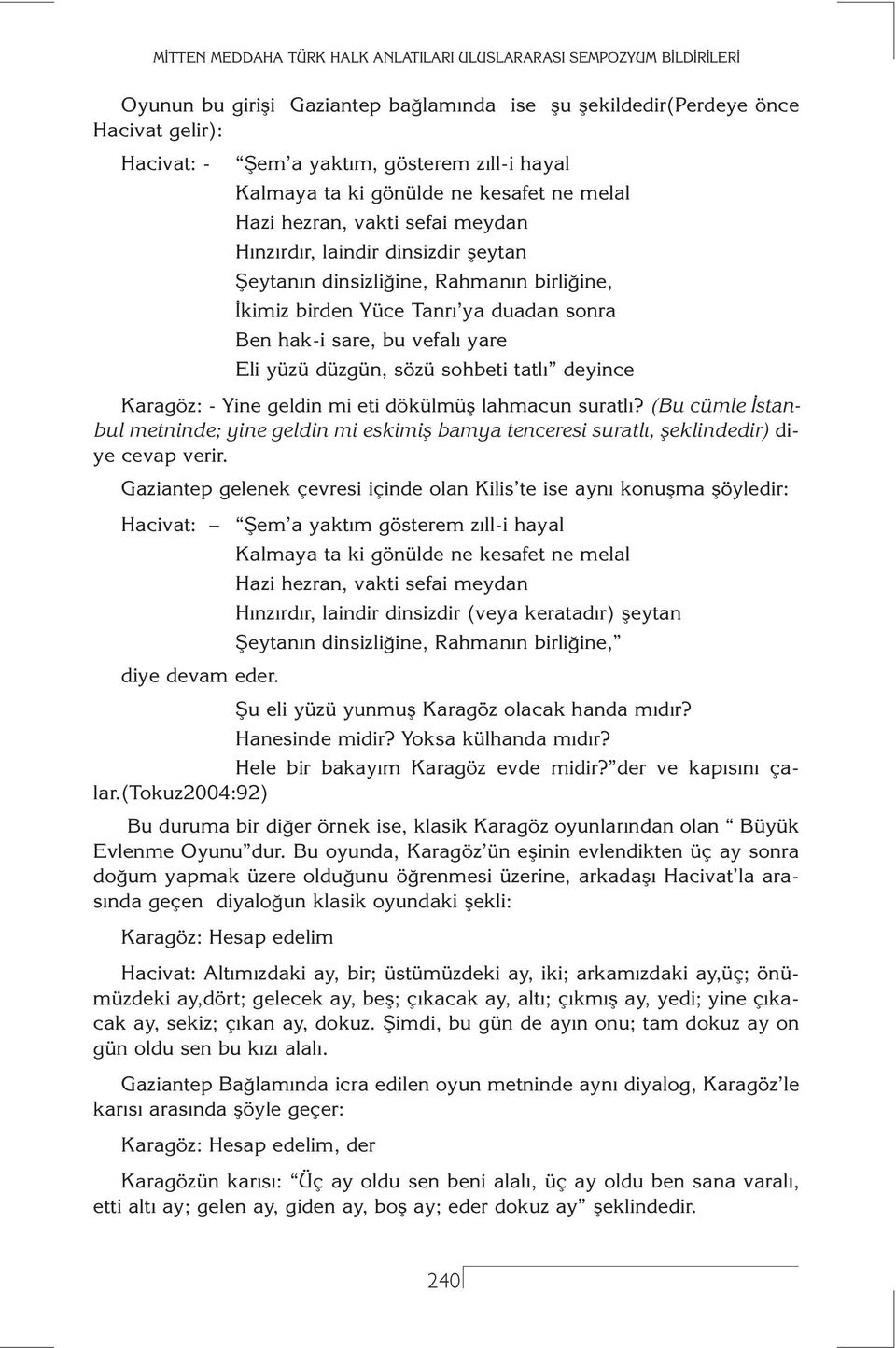 deyince Karagöz: - Yine geldin mi eti dökülmüş lahmacun suratlı? (Bu cümle İstanbul metninde; yine geldin mi eskimiş bamya tenceresi suratlı, şeklindedir) diye cevap verir.