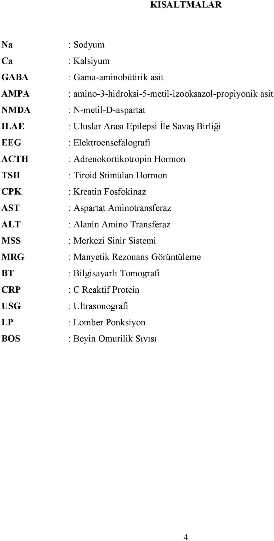 Adrenokortikotropin Hormon : Tiroid Stimülan Hormon : Kreatin Fosfokinaz : Aspartat Aminotransferaz : Alanin Amino Transferaz : Merkezi Sinir