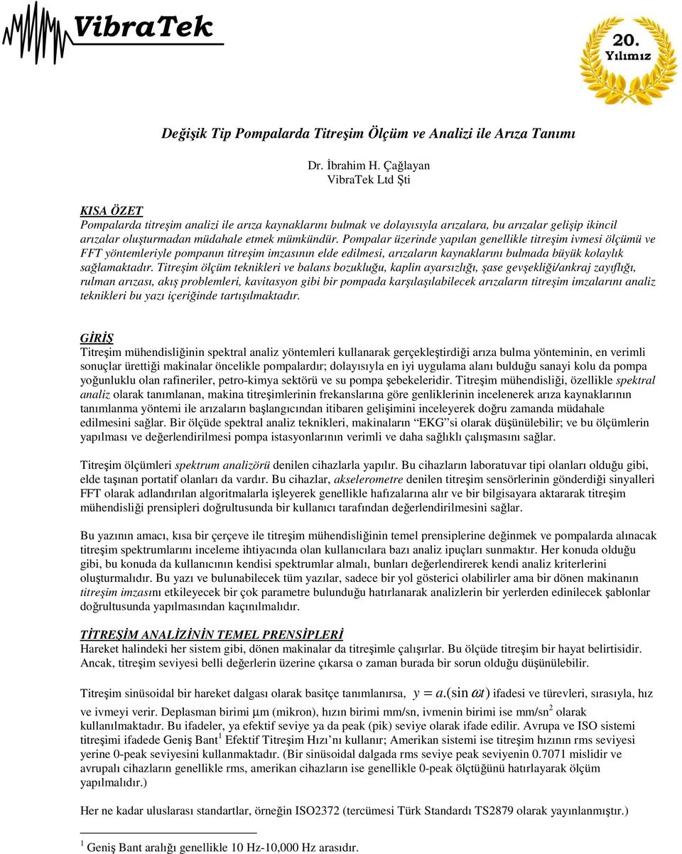 Pompalar üzerinde yapılan genellikle titreşim ivmesi ölçümü ve FFT yöntemleriyle pompanın titreşim imzasının elde edilmesi, arızaların kaynaklarını bulmada büyük kolaylık sağlamaktadır.