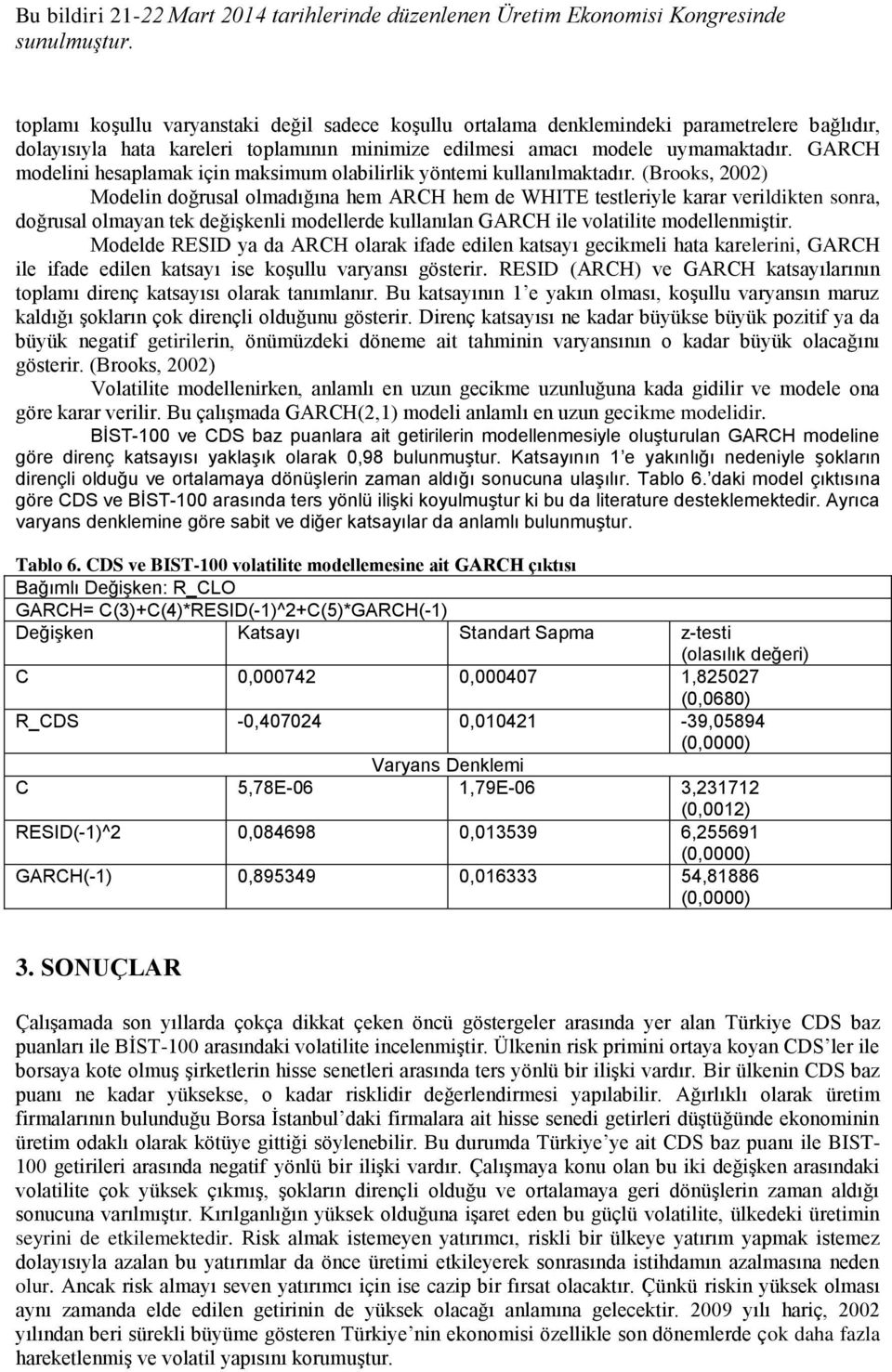 (Brooks, 2002) Modelin doğrusal olmadığına hem ARCH hem de WHITE testleriyle karar verildikten sonra, doğrusal olmayan tek değişkenli modellerde kullanılan GARCH ile volatilite modellenmiştir.