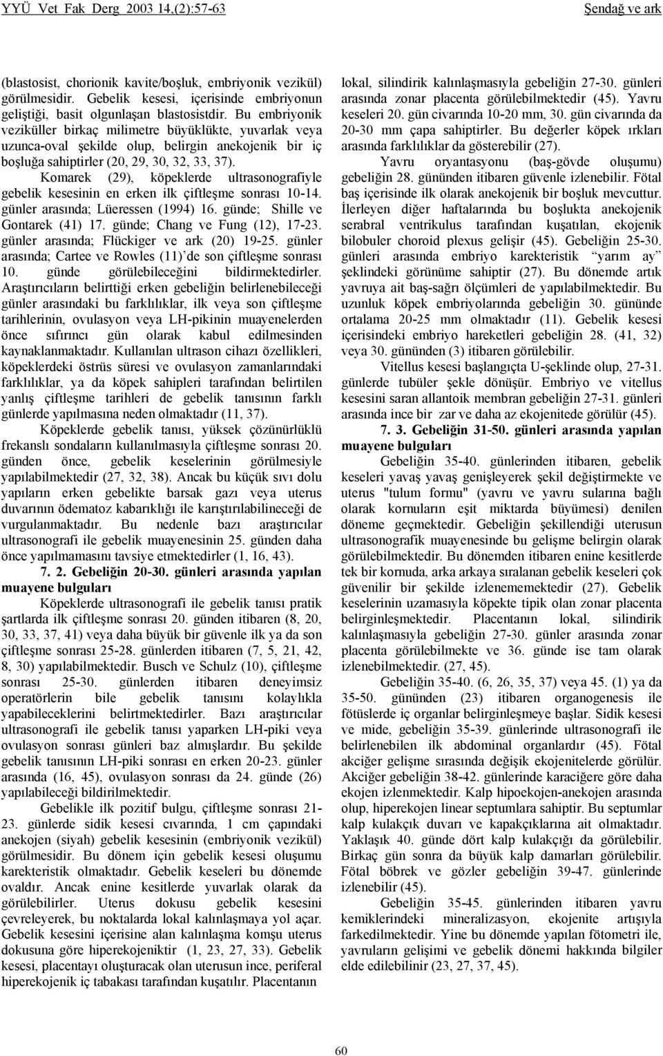 Bu embriyonik veziküller birkaç milimetre büyüklükte, yuvarlak veya uzunca-oval şekilde olup, belirgin anekojenik bir iç boşluğa sahiptirler (20, 29, 30, 32, 33, 37).