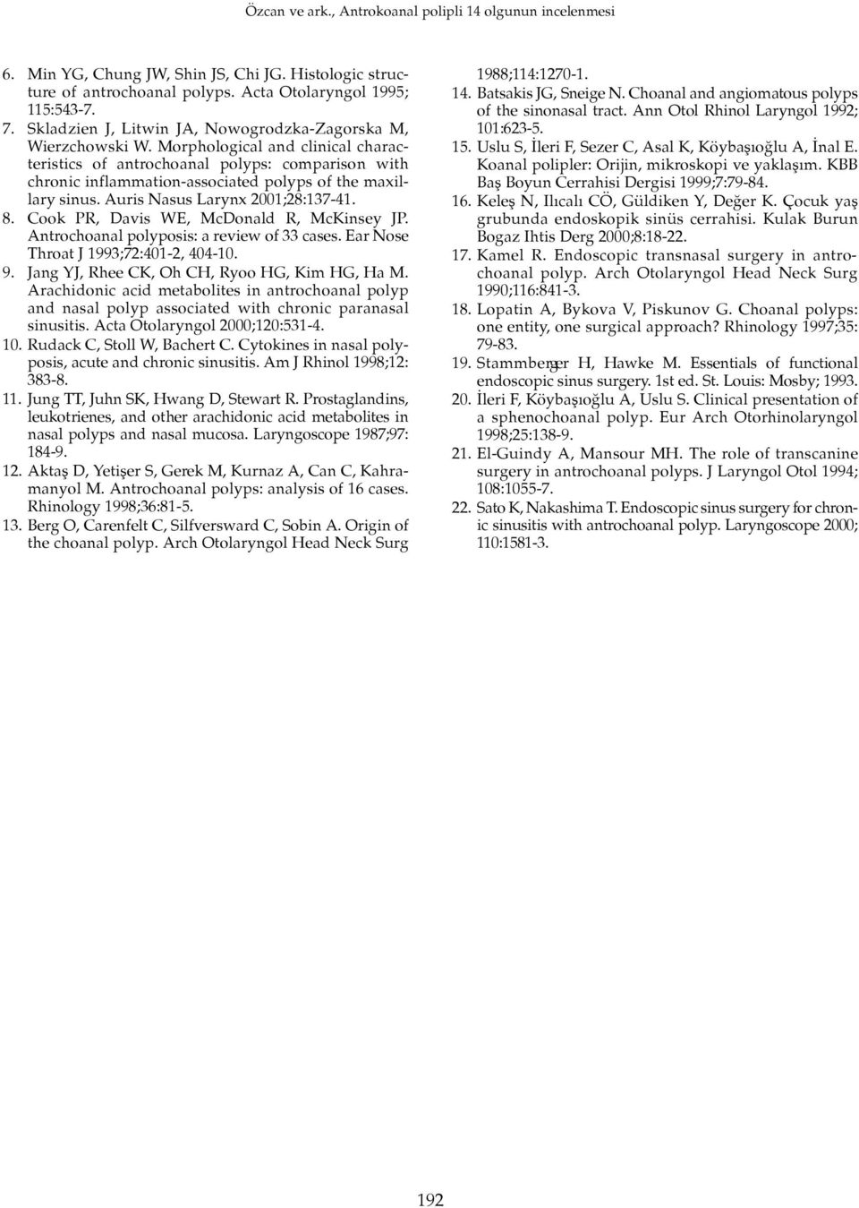 Cook PR, Davis WE, McDonald R, McKinsey JP. Antrochoanal polyposis: a review of 33 cases. Ear Nose Throat J 1993;72:401-2, 404-10. 9. Jang YJ, Rhee CK, Oh CH, Ryoo HG, Kim HG, Ha M.