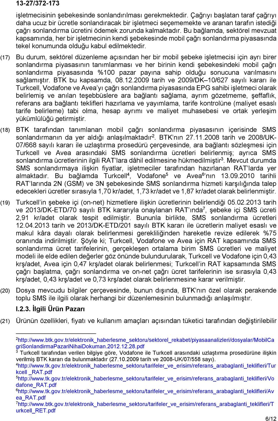 Bu bağlamda, sektörel mevzuat kapsamında, her bir işletmecinin kendi şebekesinde mobil çağrı sonlandırma piyasasında tekel konumunda olduğu kabul edilmektedir.