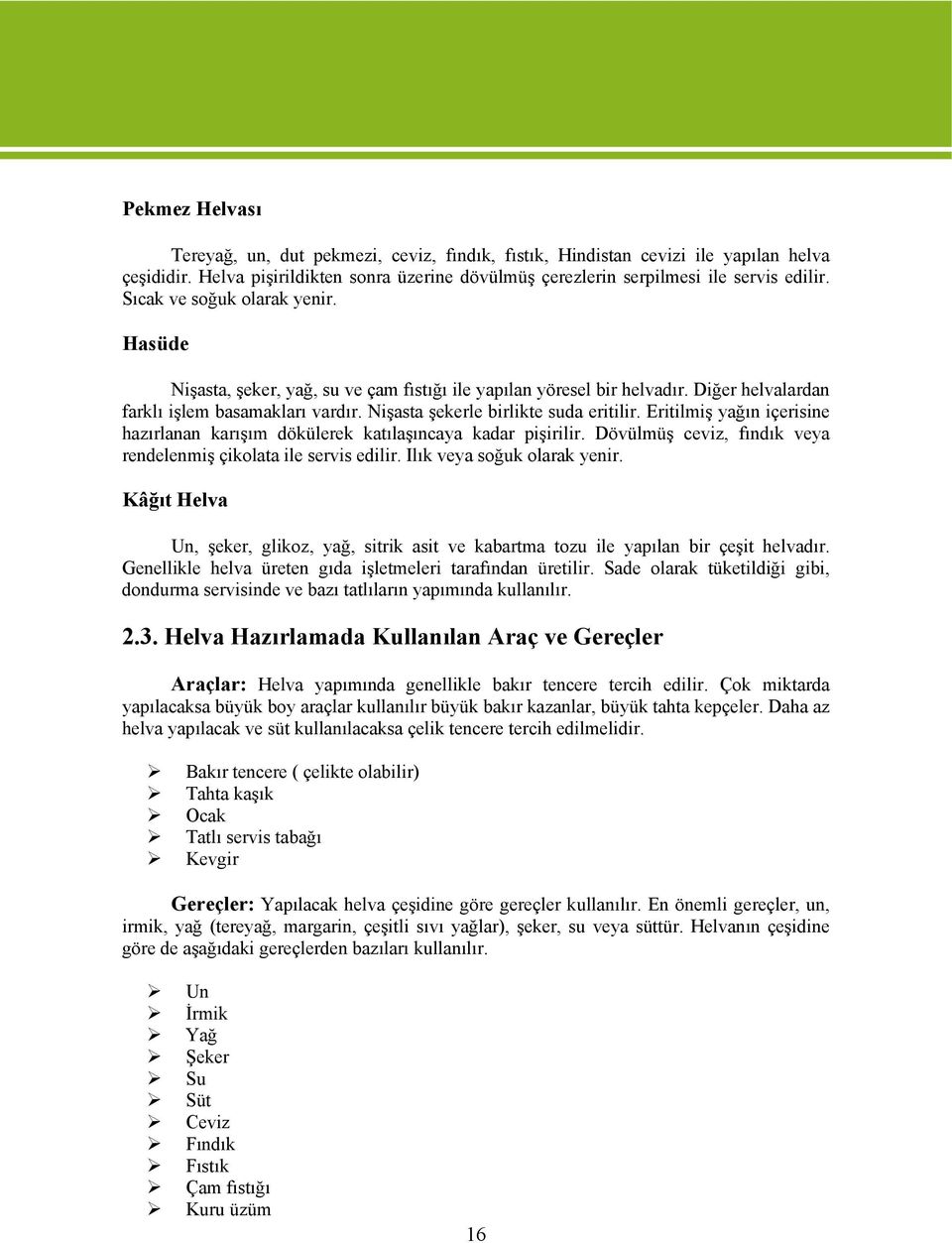 Eritilmiş yağın içerisine hazırlanan karışım dökülerek katılaşıncaya kadar pişirilir. Dövülmüş ceviz, fındık veya rendelenmiş çikolata ile servis edilir. Ilık veya soğuk olarak yenir.