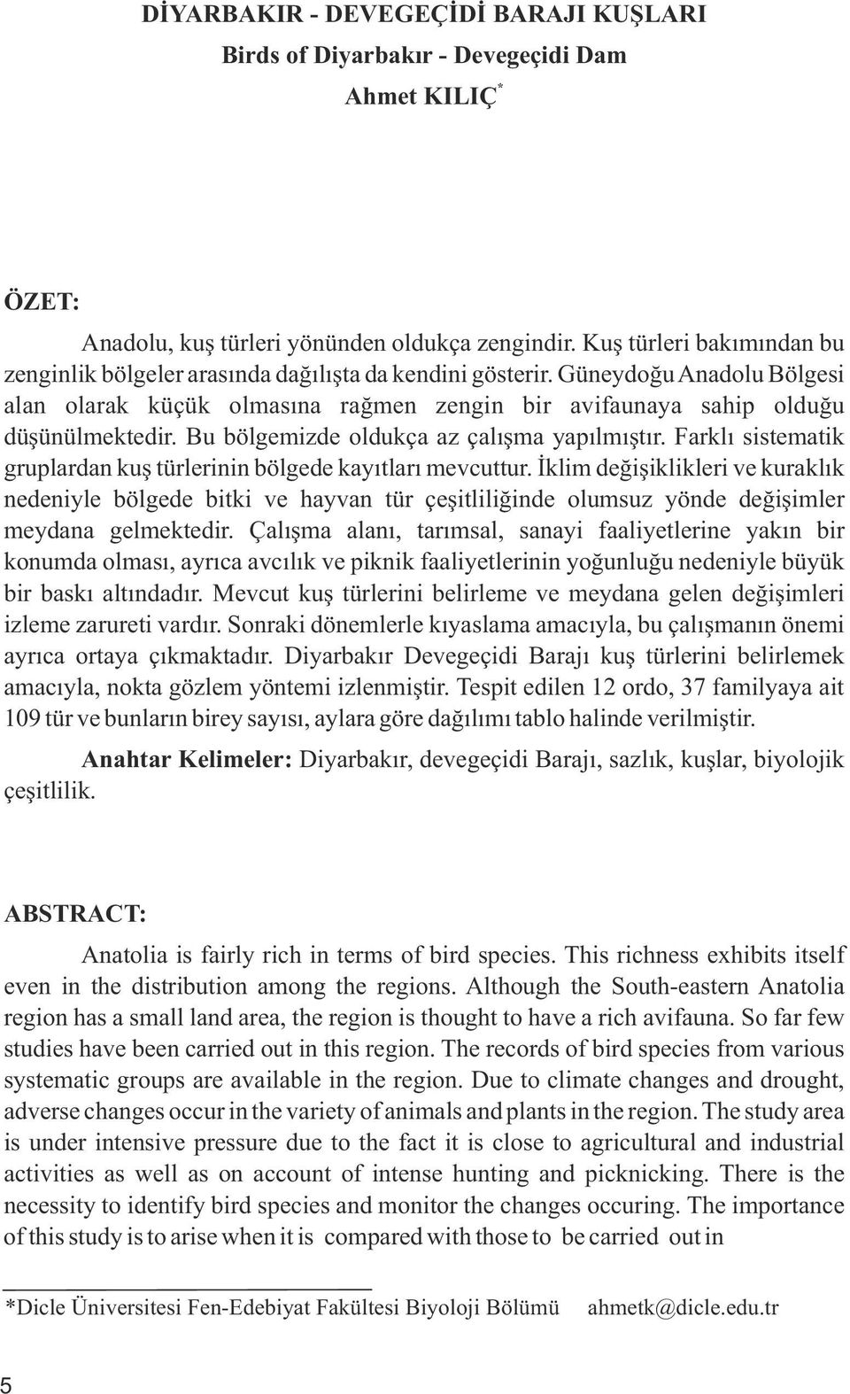 Bu bölgemizde oldukça az çalışma yapılmıştır. Farklı sistematik gruplardan kuş türlerinin bölgede kayıtları mevcuttur.