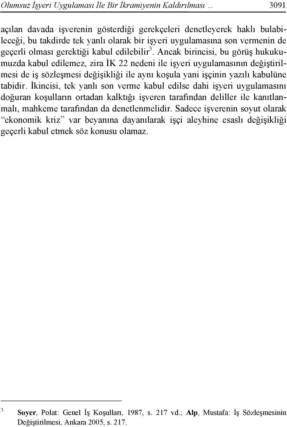 Ancak birincisi, bu görüş hukukumuzda kabul edilemez, zira İK 22 nedeni ile işyeri uygulamasının değiştirilmesi de iş sözleşmesi değişikliği ile aynı koşula yani işçinin yazılı kabulüne tabidir.