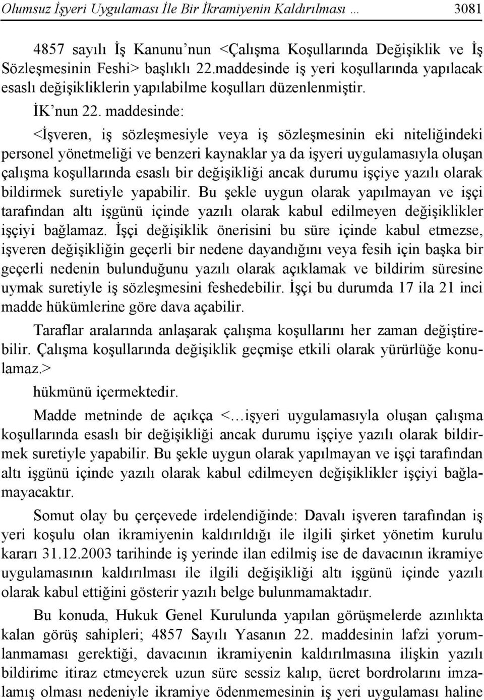 maddesinde: <İşveren, iş sözleşmesiyle veya iş sözleşmesinin eki niteliğindeki personel yönetmeliği ve benzeri kaynaklar ya da işyeri uygulamasıyla oluşan çalışma koşullarında esaslı bir değişikliği