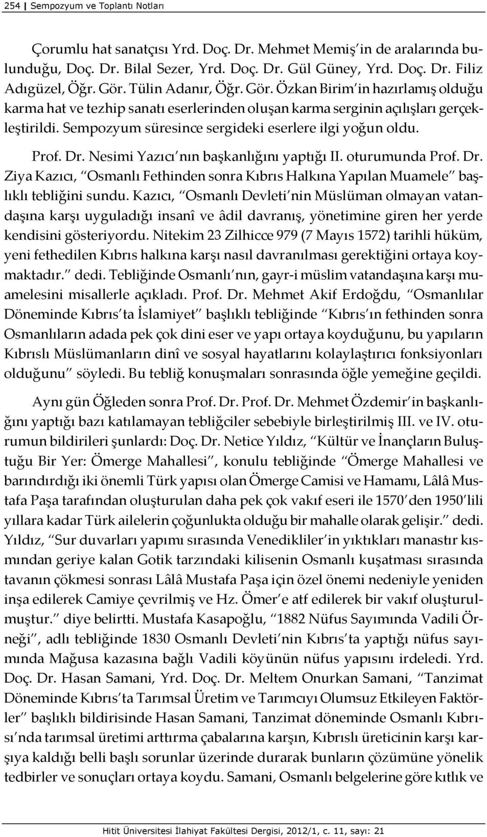 Sempozyum süresince sergideki eserlere ilgi yoğun oldu. Prof. Dr. Nesimi Yazıcı nın başkanlığını yaptığı II. oturumunda Prof. Dr. Ziya Kazıcı, Osmanlı Fethinden sonra Kıbrıs Halkına Yapılan Muamele başlıklı tebliğini sundu.