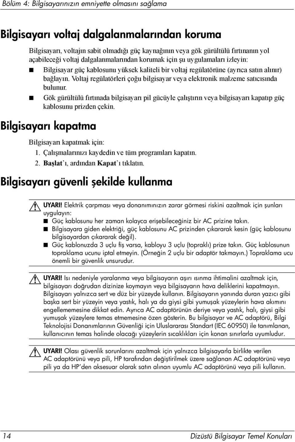 Voltaj regülatörleri çoğu bilgisayar veya elektronik malzeme satıcısında bulunur. Gök gürültülü fırtınada bilgisayarı pil gücüyle çalıştırın veya bilgisayarı kapatıp güç kablosunu prizden çekin.