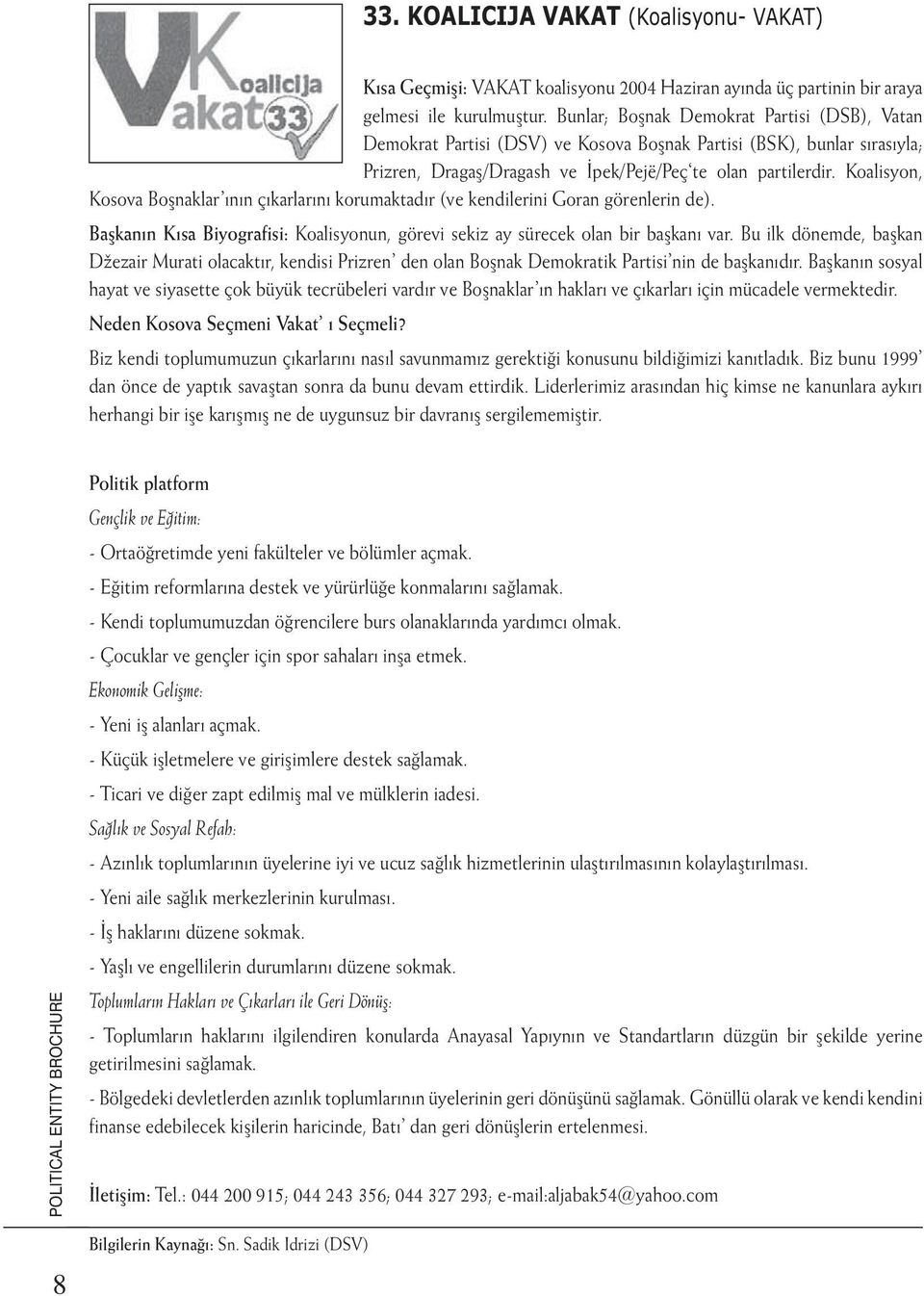 Koalisyon, Kosova Boşnaklar ının çıkarlarını korumaktadır (ve kendilerini Goran görenlerin de). Başkanın Kısa Biyografisi: Koalisyonun, görevi sekiz ay sürecek olan bir başkanı var.