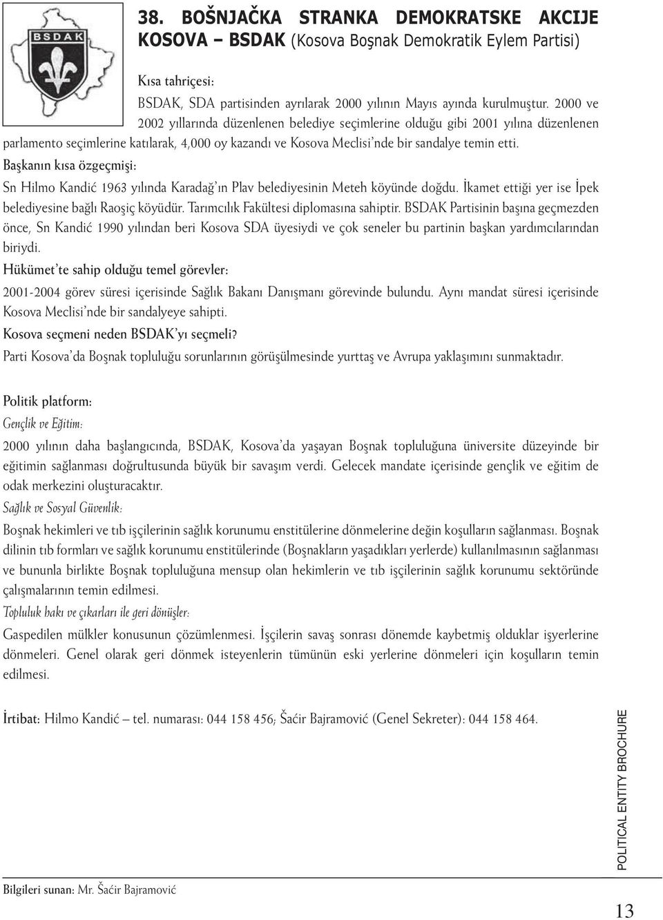 Başkanın kısa özgeçmişi: Sn Hilmo Kandić 1963 yılında Karadağ ın Plav belediyesinin Meteh köyünde doğdu. İkamet ettiği yer ise İpek belediyesine bağlı Raoşiç köyüdür.