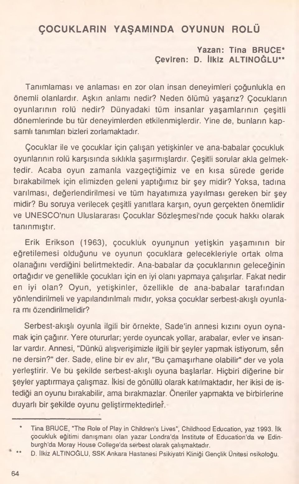 Yine de, bunların kapsamlı tanımları bizleri zorlamaktadır. Çocuklar ile ve çocuklar için çalışan yetişkinler ve ana-babalar çocukluk oyunlarının rolü karşısında sıklıkla şaşırmışlardır.