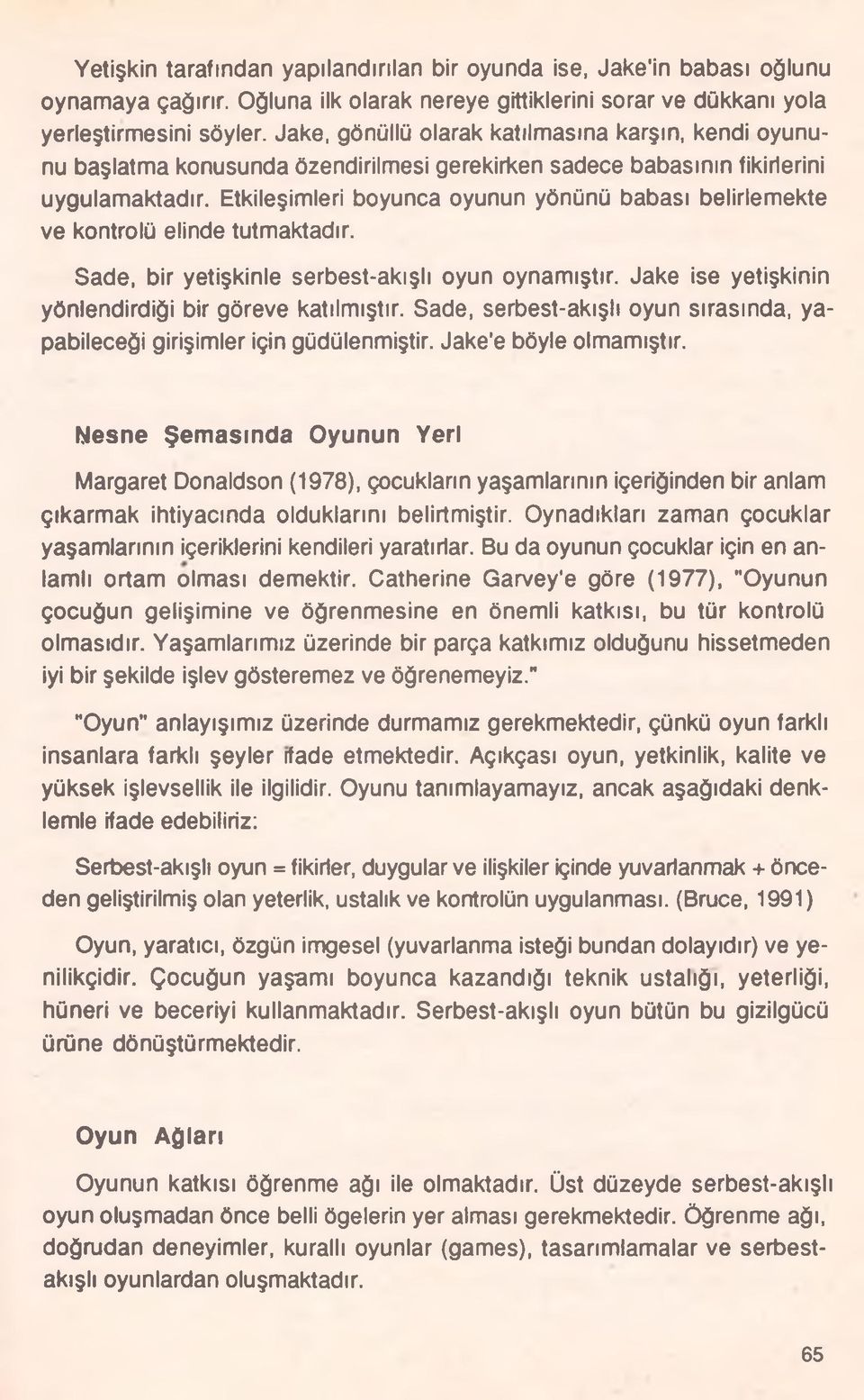 Etkileşimleri boyunca oyunun yönünü babası belirlemekte ve kontrolü elinde tutmaktadır. Sade, bir yetişkinle serbest-akışlı oyun oynamıştır. Jake ise yetişkinin yönlendirdiği bir göreve katılmıştır.