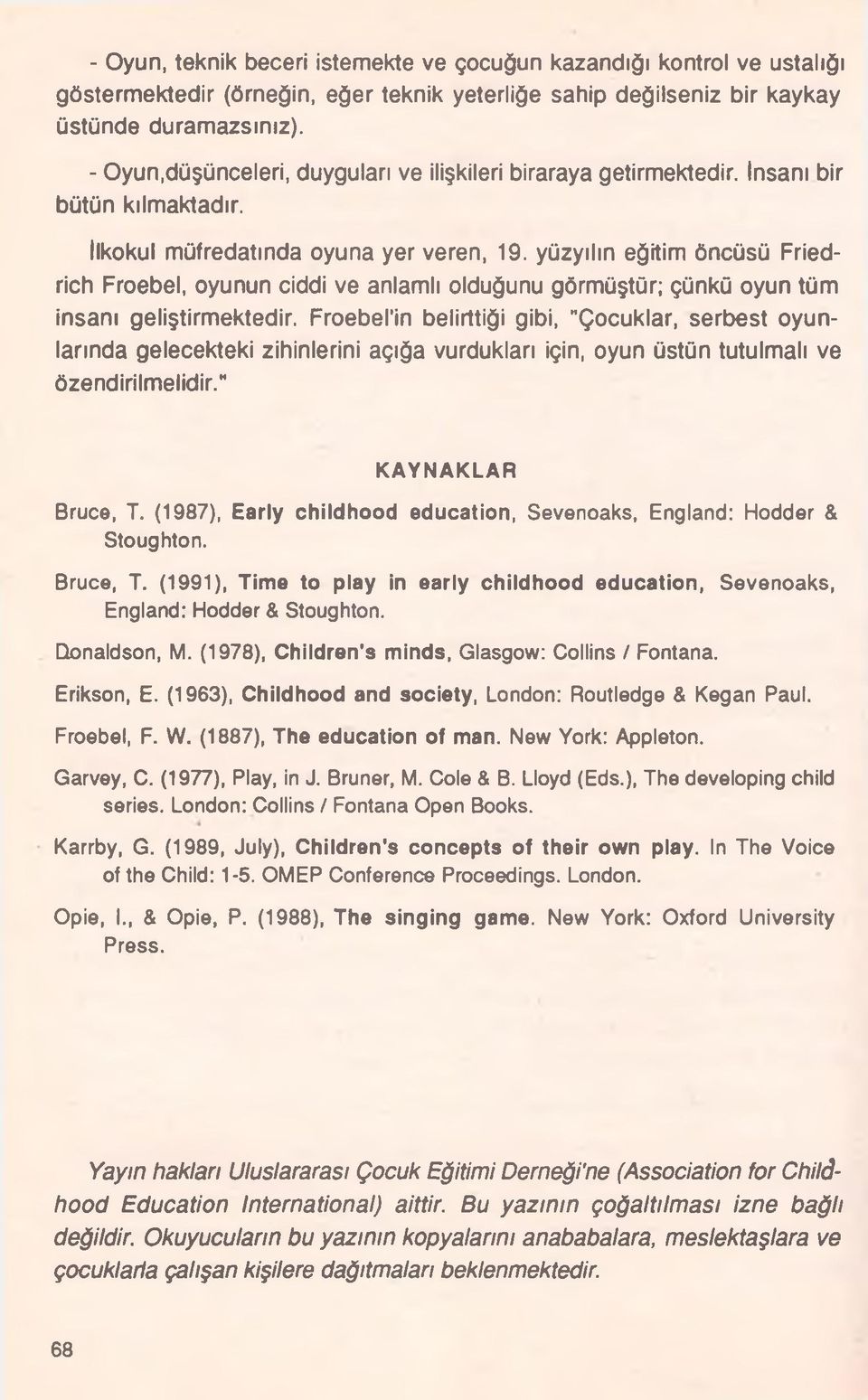 yüzyılın eğitim öncüsü Fried- rich Froebel, oyunun ciddi ve anlamlı olduğunu görmüştür; çünkü oyun tüm insanı geliştirmektedir.