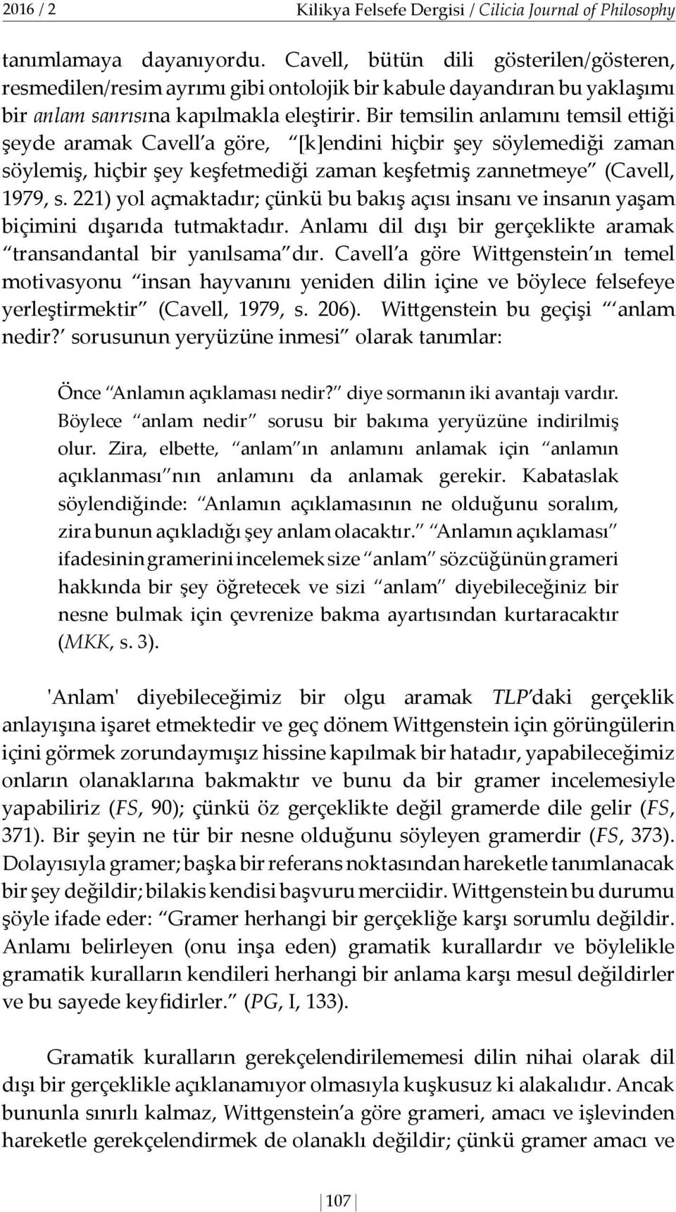 Bir temsilin anlamını temsil ettiği şeyde aramak Cavell a göre, [k]endini hiçbir şey söylemediği zaman söylemiş, hiçbir şey keşfetmediği zaman keşfetmiş zannetmeye (Cavell, 1979, s.