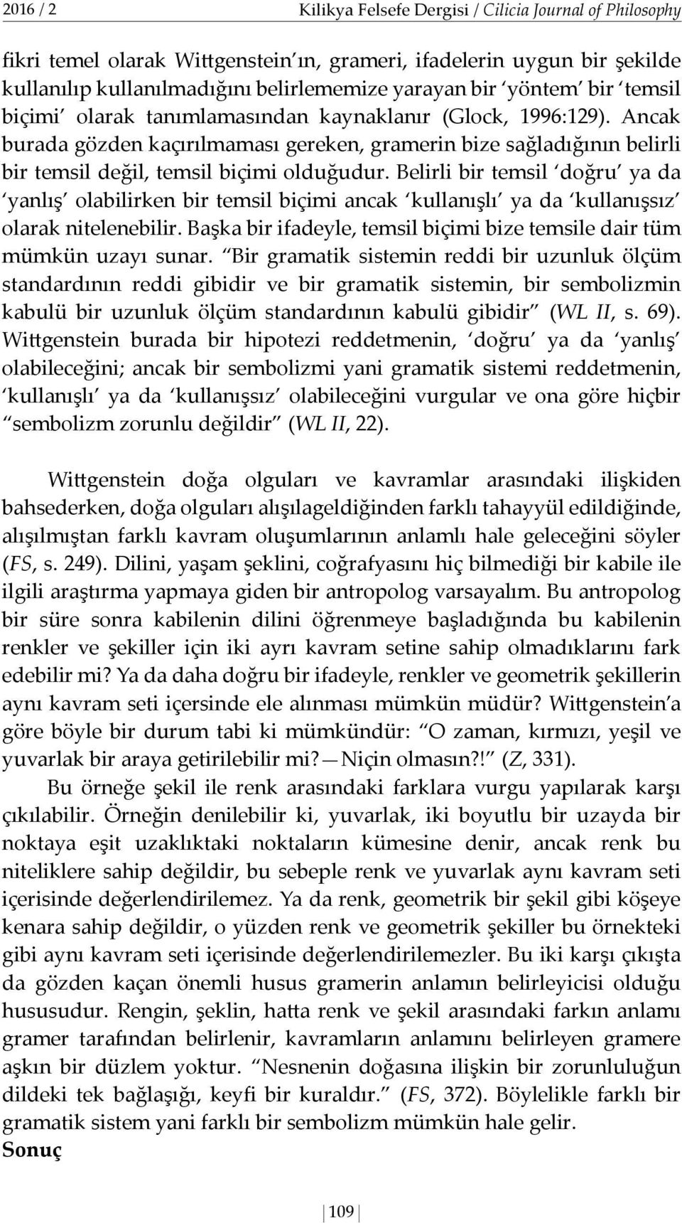 Belirli bir temsil doğru ya da yanlış olabilirken bir temsil biçimi ancak kullanışlı ya da kullanışsız olarak nitelenebilir. Başka bir ifadeyle, temsil biçimi bize temsile dair tüm mümkün uzayı sunar.