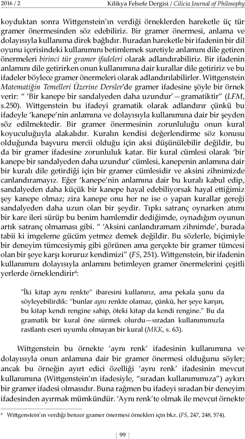 Buradan hareketle bir ifadenin bir dil oyunu içerisindeki kullanımını betimlemek suretiyle anlamını dile getiren önermeleri birinci tür gramer ifadeleri olarak adlandırabiliriz.