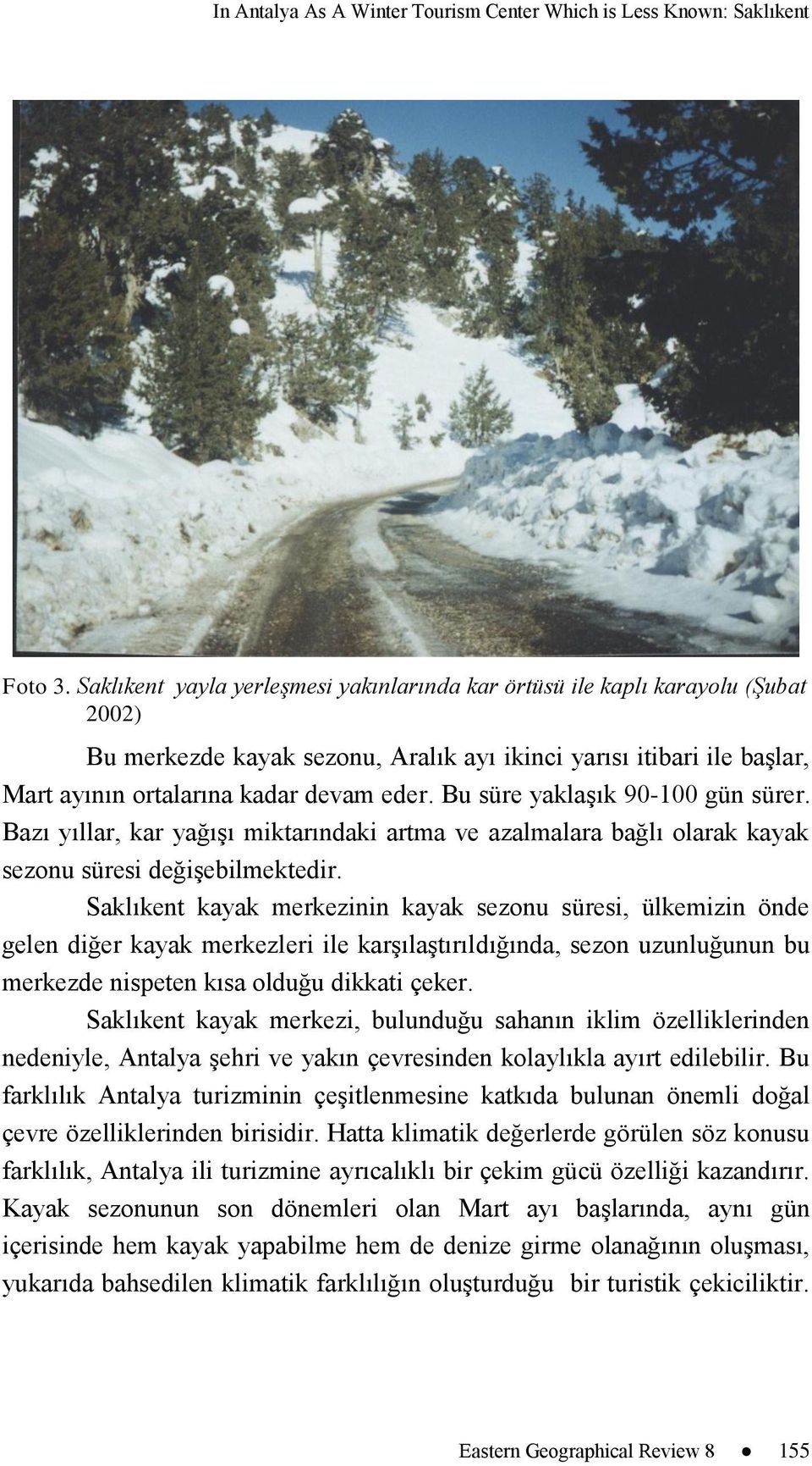 Bu süre yaklaģık 90-100 gün sürer. Bazı yıllar, kar yağıģı miktarındaki artma ve azalmalara bağlı olarak kayak sezonu süresi değiģebilmektedir.