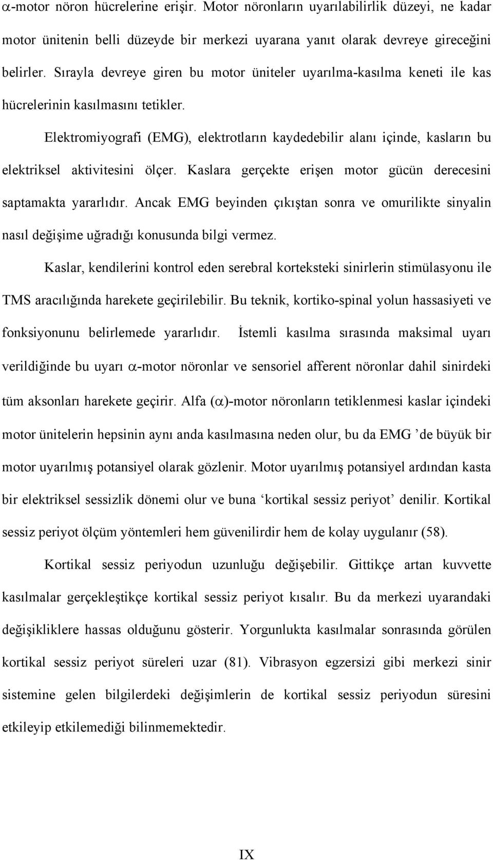 Elektromiyografi (EMG), elektrotların kaydedebilir alanı içinde, kasların bu elektriksel aktivitesini ölçer. Kaslara gerçekte erişen motor gücün derecesini saptamakta yararlıdır.