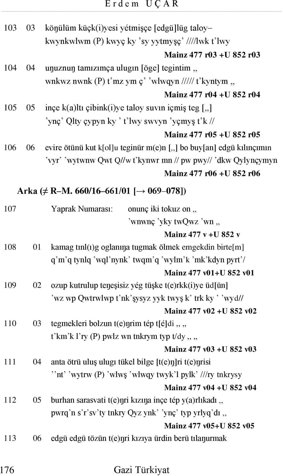 06 evire ötünü kut k[ol]u teginür m(e)n [,,] bo buy[an] edgü kılınçımın vyr wytwnw Qwt Q//w t kynwr mn // pw pwy// dkw Qylynçymyn Mainz 477 r06 +U 852 r06 Arka ( R M.