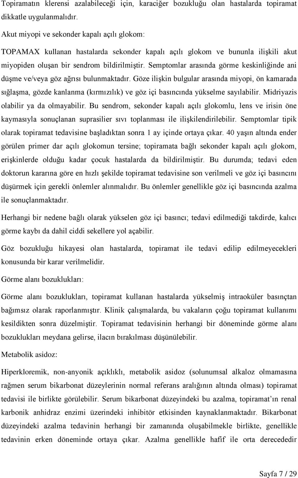 Semptomlar arasında görme keskinliğinde ani düşme ve/veya göz ağrısı bulunmaktadır.