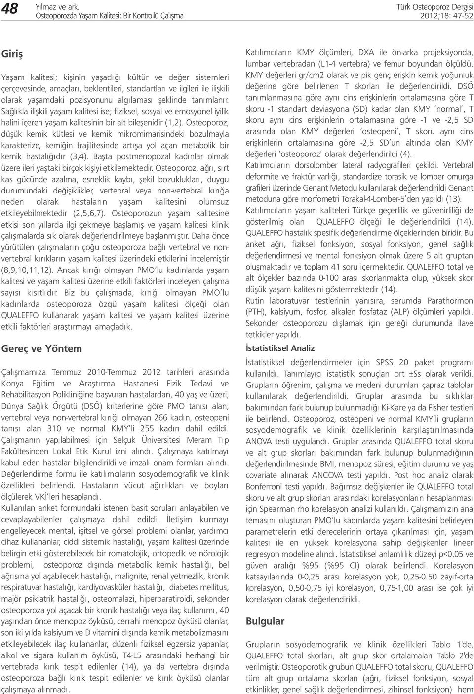 Osteoporoz, düşük kemik kütlesi ve kemik mikromimarisindeki bozulmayla karakterize, kemiğin frajilitesinde artışa yol açan metabolik bir kemik hastalığıdır (3,4).