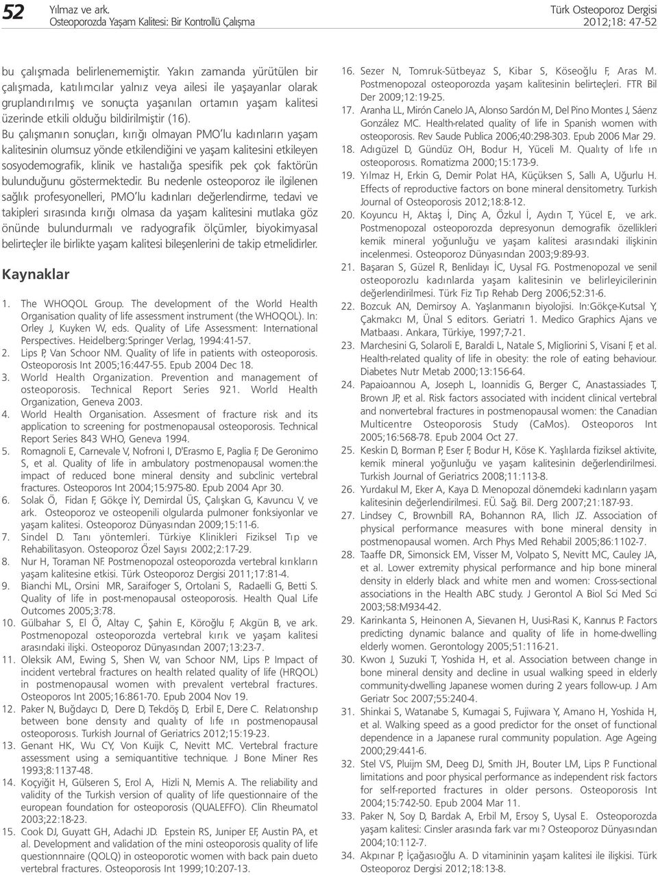 Bu çalışmanın sonuçları, kırığı olmayan PMO lu kadınların yaşam kalitesinin olumsuz yönde etkilendiğini ve yaşam kalitesini etkileyen sosyodemografik, klinik ve hastalığa spesifik pek çok faktörün