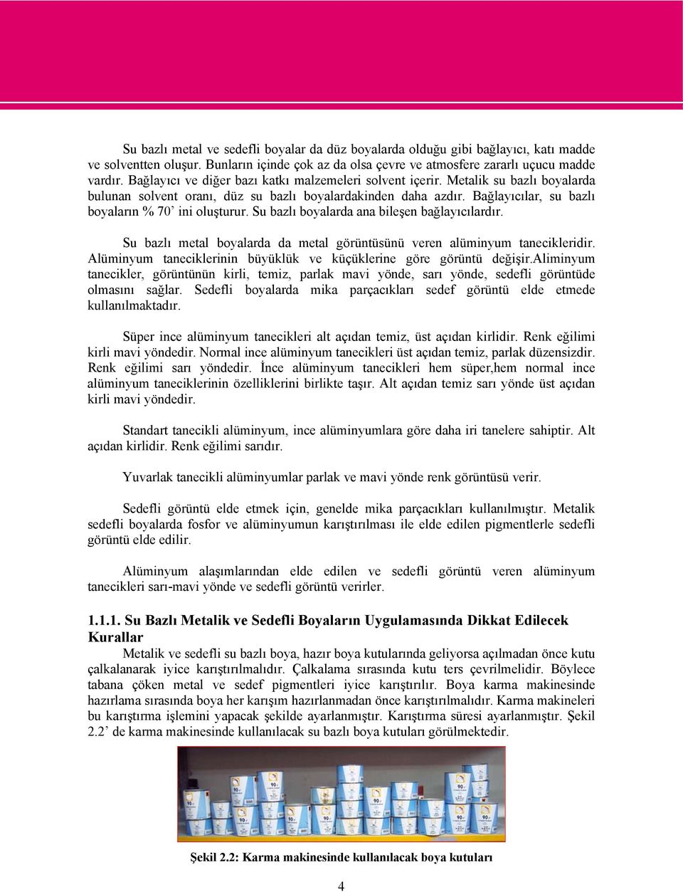 Bağlayıcılar, su bazlı boyaların % 70 ini oluşturur. Su bazlı boyalarda ana bileşen bağlayıcılardır. Su bazlı metal boyalarda da metal görüntüsünü veren alüminyum tanecikleridir.