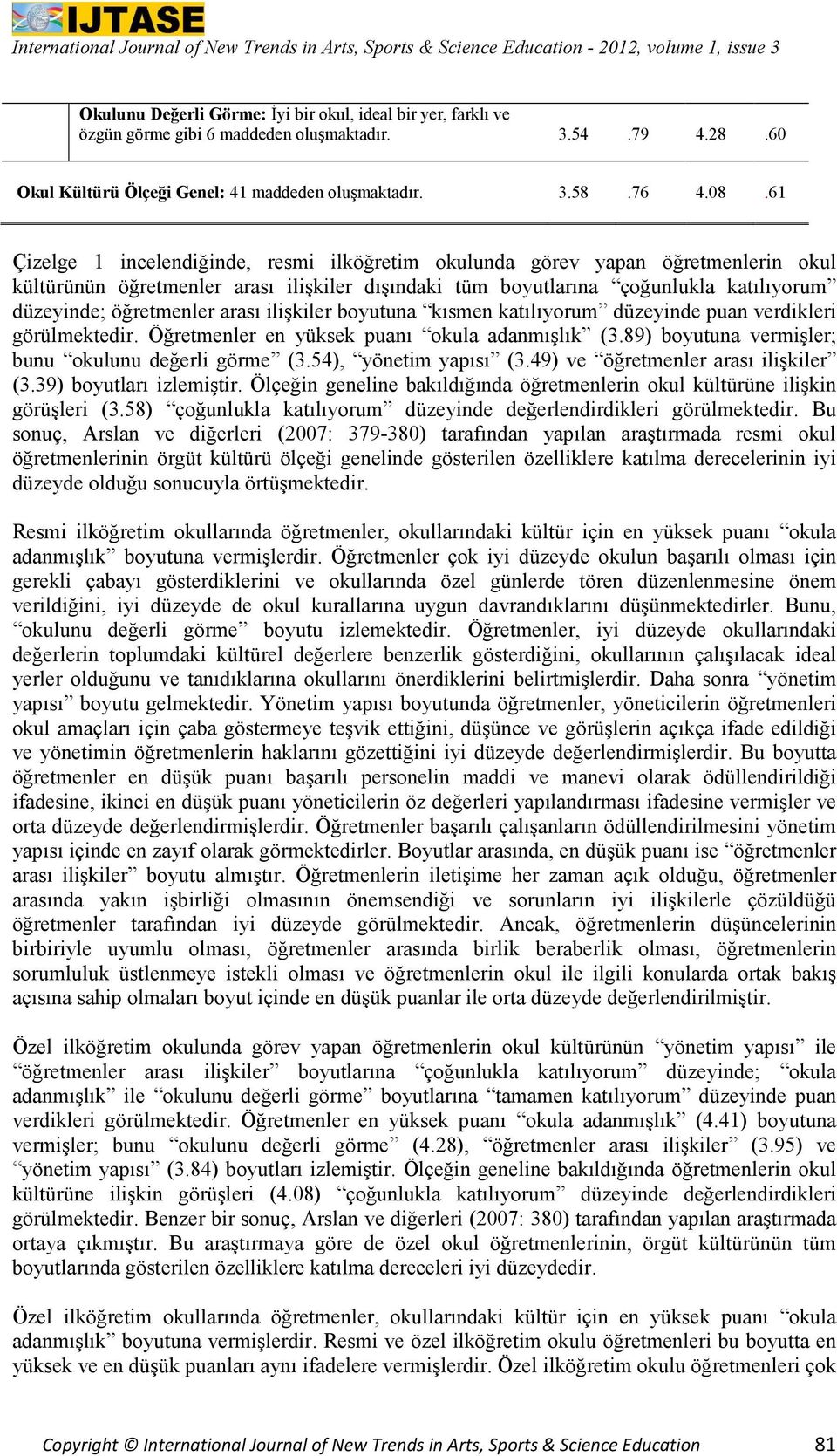 arası ilişkiler boyutuna kısmen katılıyorum düzeyinde puan verdikleri görülmektedir. Öğretmenler en yüksek puanı okula adanmışlık (3.89) boyutuna vermişler; bunu okulunu değerli görme (3.