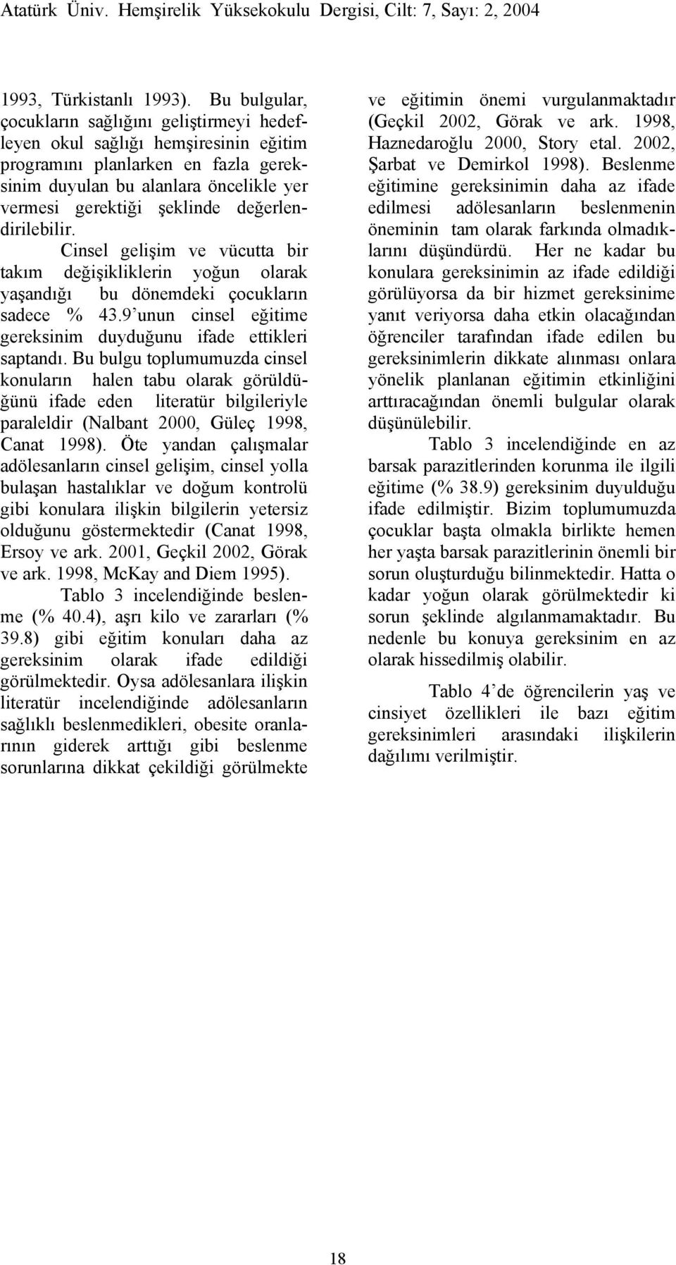 değerlendirilebilir. Cinsel gelişim ve vücutta bir takım değişikliklerin yoğun olarak yaşandığı bu dönemdeki çocukların sadece % 43.9 unun cinsel eğitime gereksinim duyduğunu ifade ettikleri saptandı.