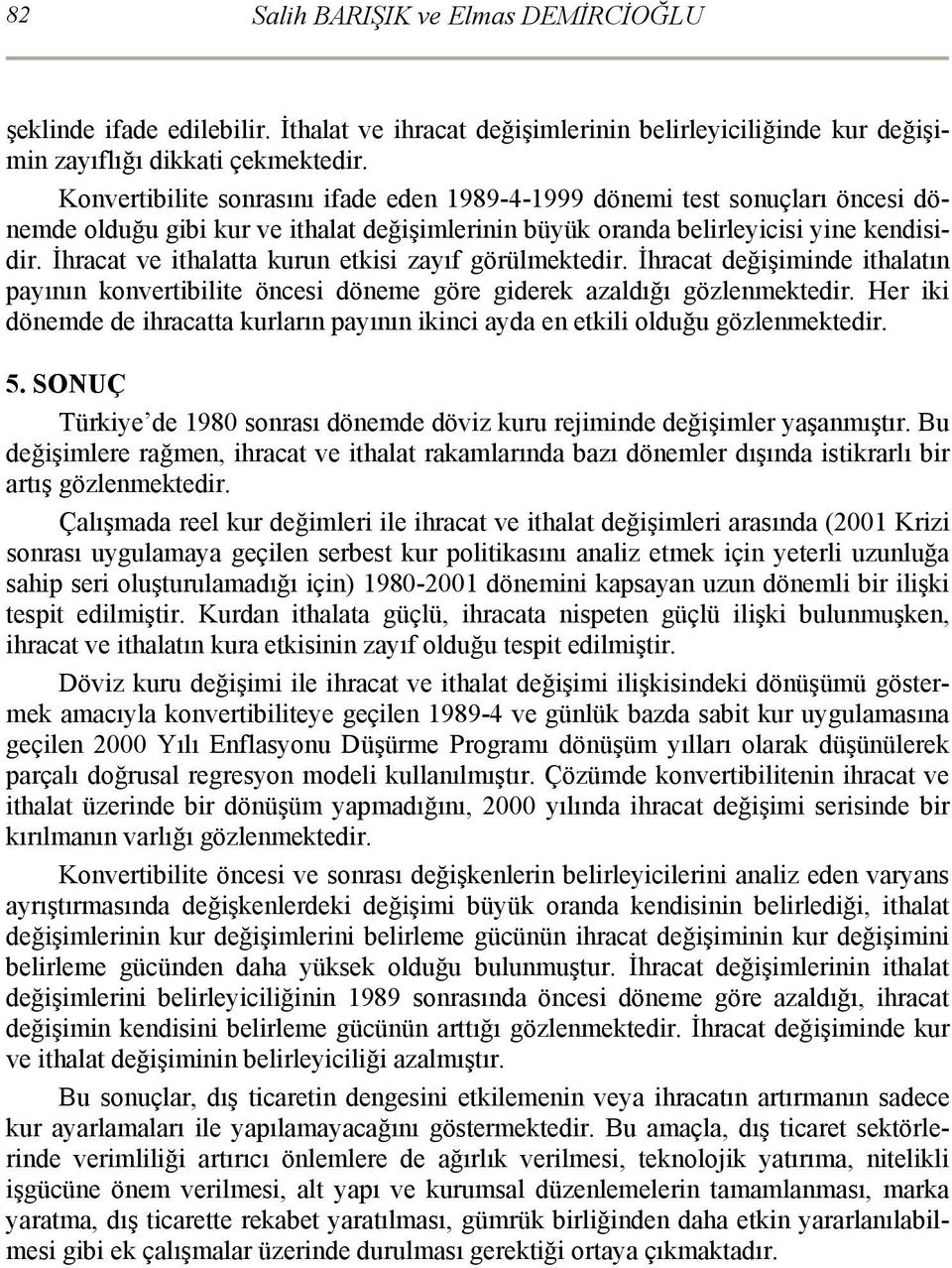 İhracat ve ithalatta kurun etkisi zayıf görülmektedir. İhracat değişiminde ithalatın payının konvertibilite öncesi döneme göre giderek azaldığı gözlenmektedir.