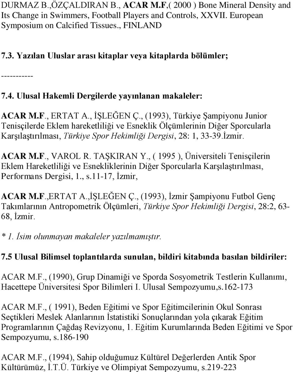 , (1993), Türkiye ġampiyonu Junior Tenisçilerde Eklem hareketliliği ve Esneklik Ölçümlerinin Diğer Sporcularla KarĢılaĢtırılması, Türkiye Spor Hekimliği Dergisi, 28: 1, 33-39.Ġzmir. ACAR M.F.