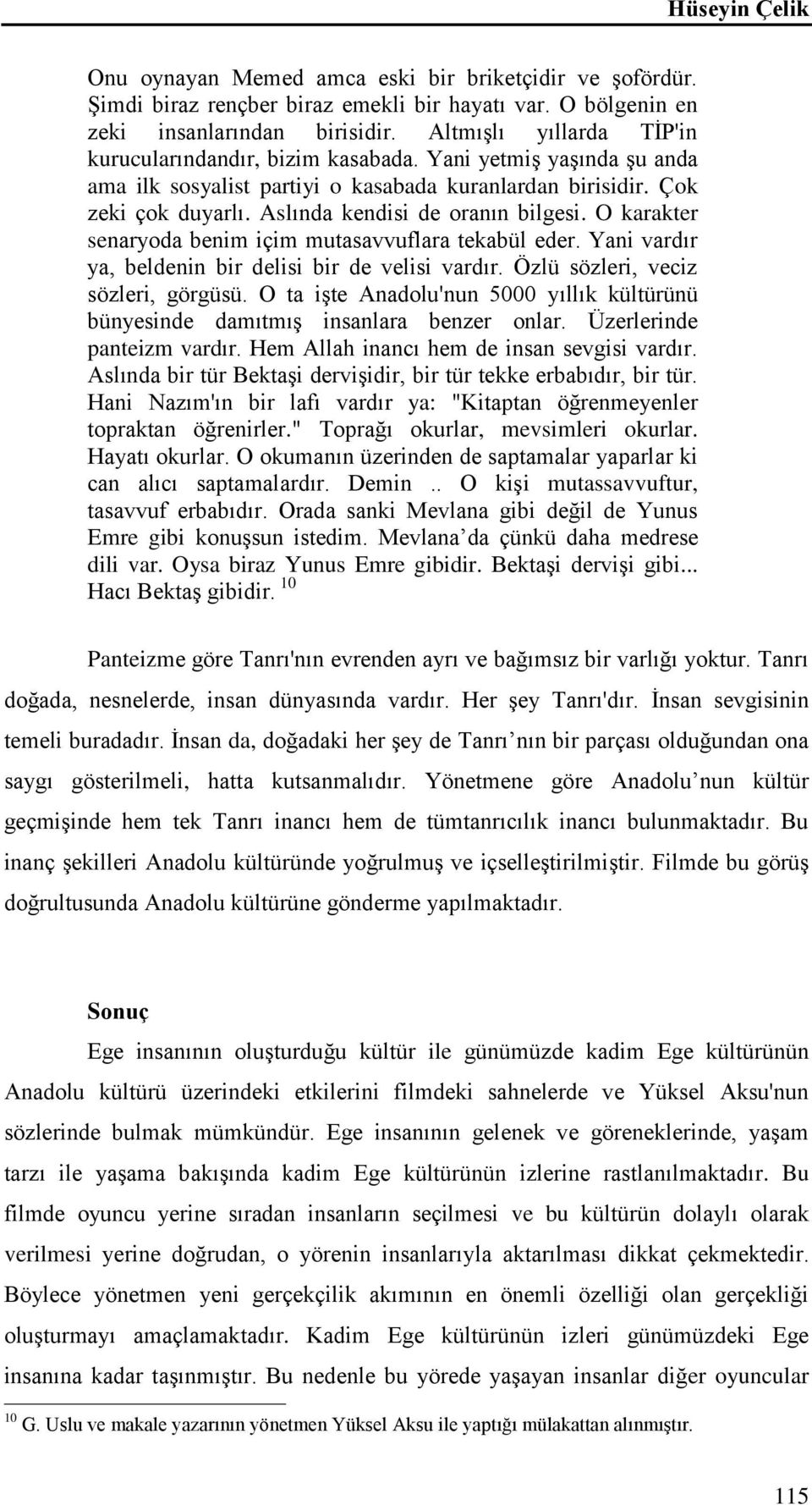 Aslında kendisi de oranın bilgesi. O karakter senaryoda benim içim mutasavvuflara tekabül eder. Yani vardır ya, beldenin bir delisi bir de velisi vardır. Özlü sözleri, veciz sözleri, görgüsü.