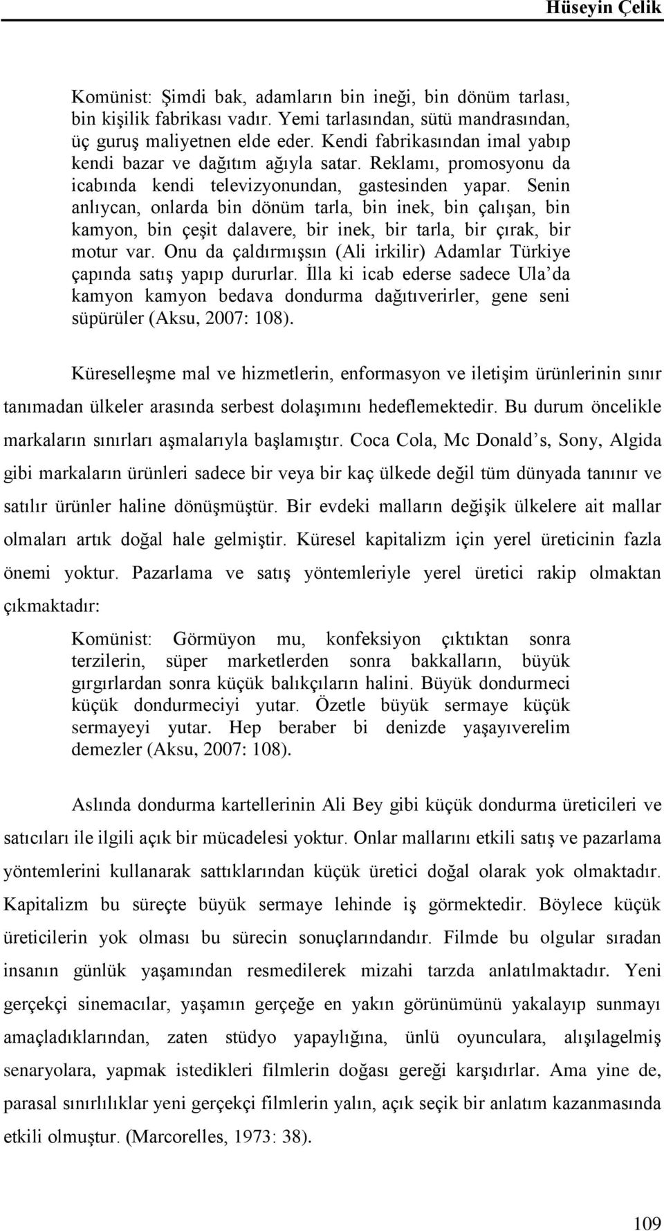 Senin anlıycan, onlarda bin dönüm tarla, bin inek, bin çalışan, bin kamyon, bin çeşit dalavere, bir inek, bir tarla, bir çırak, bir motur var.