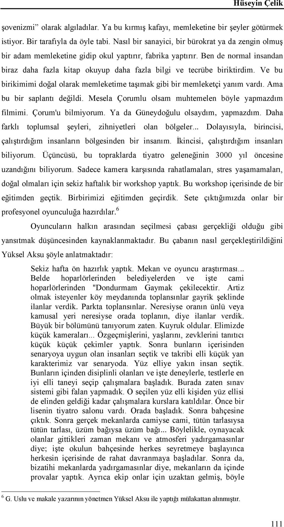 Ben de normal insandan biraz daha fazla kitap okuyup daha fazla bilgi ve tecrübe biriktirdim. Ve bu birikimimi doğal olarak memleketime taşımak gibi bir memleketçi yanım vardı.