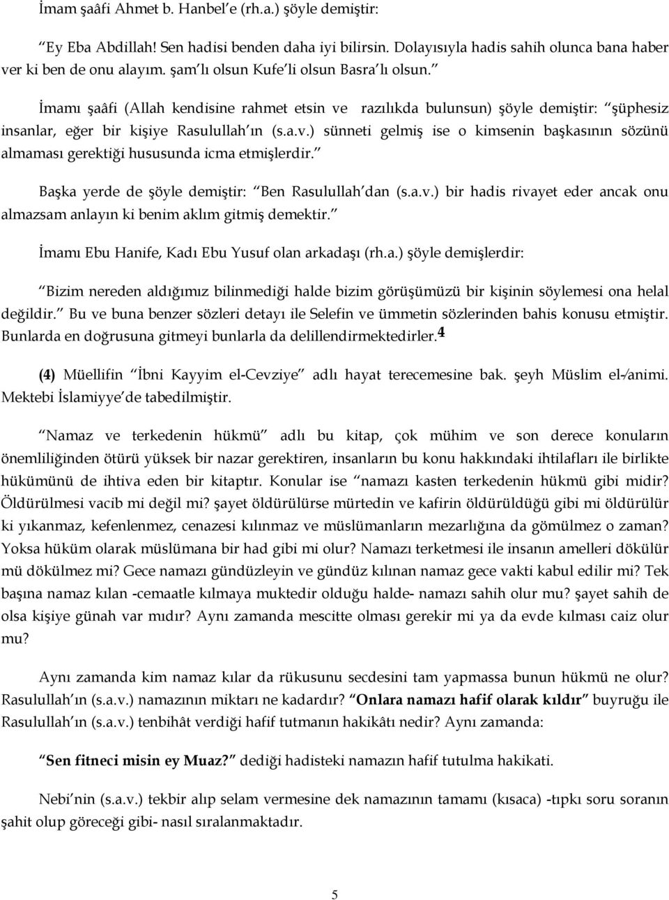 Başka yerde de şöyle demiştir: Ben Rasulullah dan (s.a.v.) bir hadis rivayet eder ancak onu almazsam anlayın ki benim aklım gitmiş demektir. İmamı Ebu Hanife, Kadı Ebu Yusuf olan arkadaşı (rh.a.) şöyle demişlerdir: Bizim nereden aldığımız bilinmediği halde bizim görüşümüzü bir kişinin söylemesi ona helal değildir.